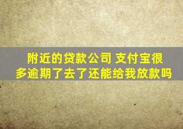 附近的贷款公司 支付宝很多逾期了去了还能给我放款吗